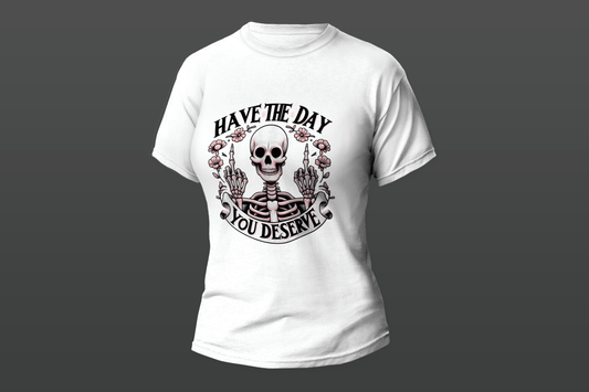 "HAVE THE DAY YOU DESERVE."  Women T-shirt