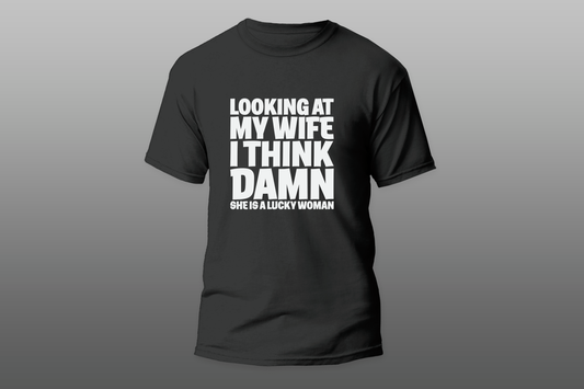 "LOOKING AT MY WIFE I THINK DAMN SHE IS A LUCKY WOMAN"  Men T-shirt