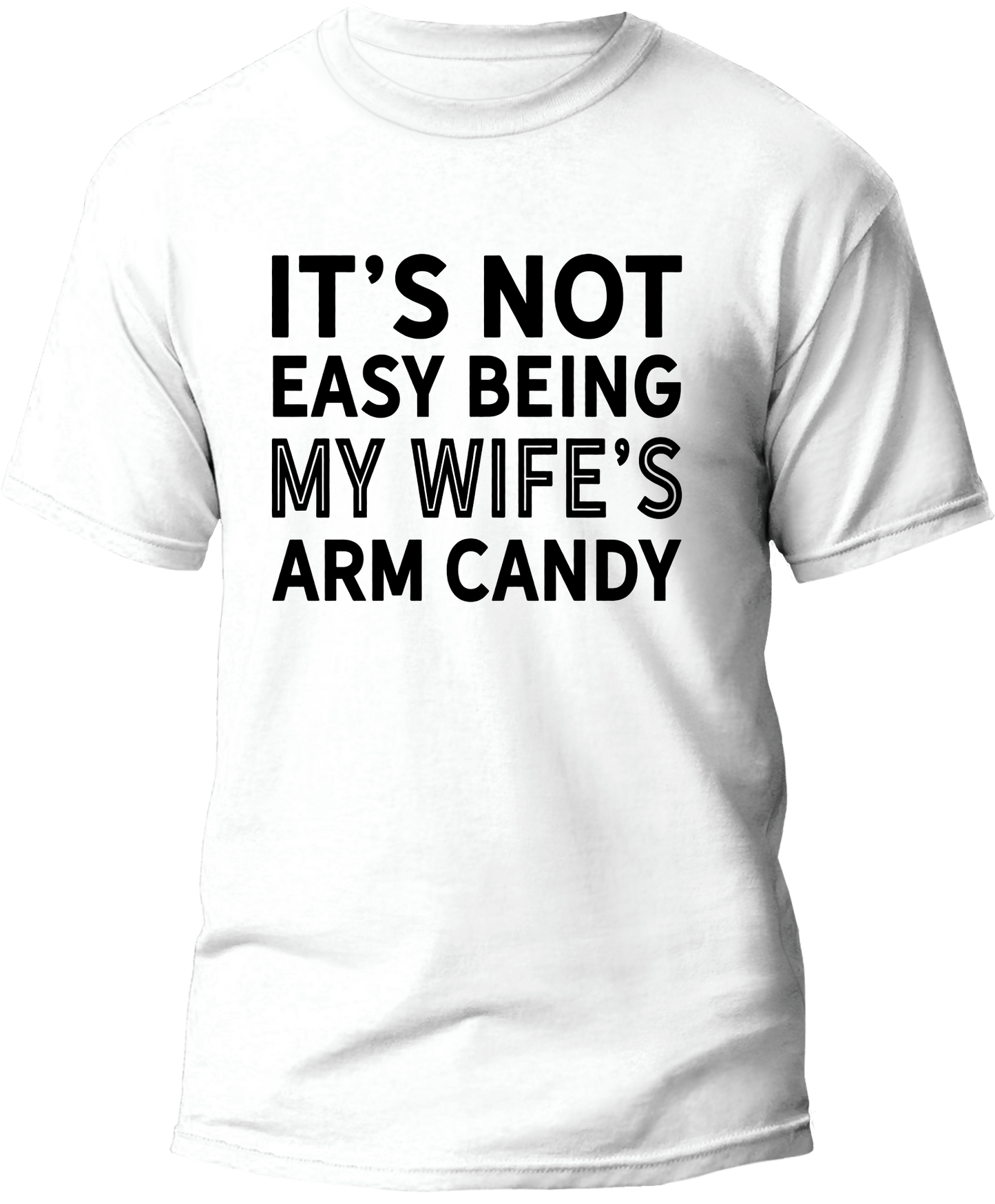 "It's Not Easy Being My Wife's Arm Candy"  Men  T-shirt